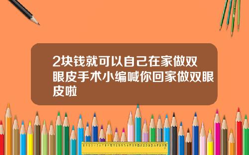 2块钱就可以自己在家做双眼皮手术小编喊你回家做双眼皮啦