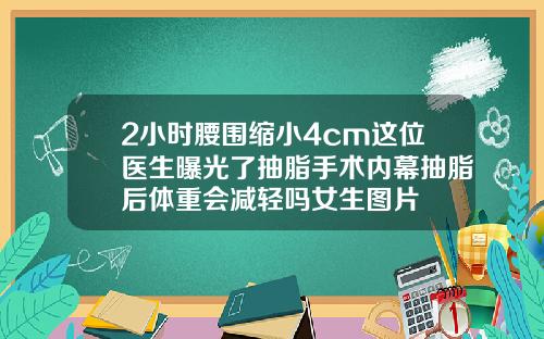 2小时腰围缩小4cm这位医生曝光了抽脂手术内幕抽脂后体重会减轻吗女生图片
