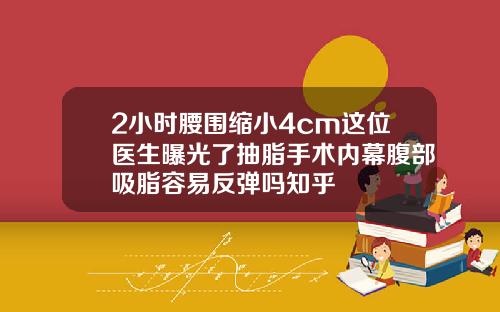 2小时腰围缩小4cm这位医生曝光了抽脂手术内幕腹部吸脂容易反弹吗知乎