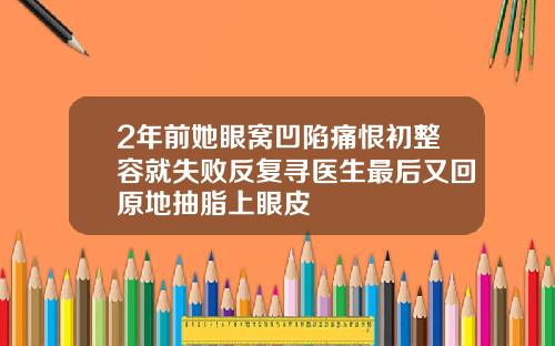 2年前她眼窝凹陷痛恨初整容就失败反复寻医生最后又回原地抽脂上眼皮