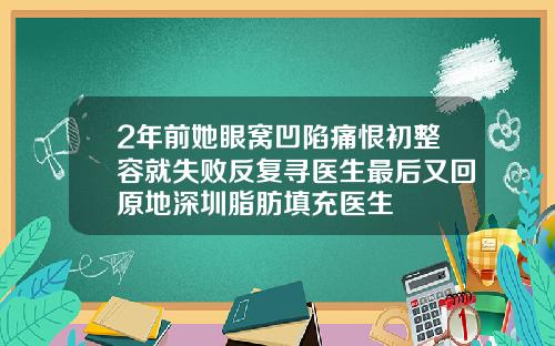 2年前她眼窝凹陷痛恨初整容就失败反复寻医生最后又回原地深圳脂肪填充医生
