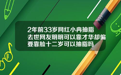 2年前33岁网红小冉抽脂去世网友明明可以靠才华却偏要靠脸十二岁可以抽脂吗