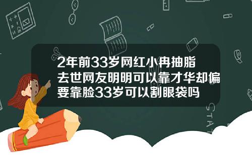2年前33岁网红小冉抽脂去世网友明明可以靠才华却偏要靠脸33岁可以割眼袋吗