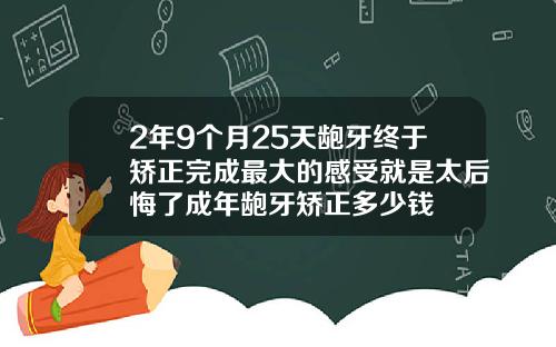 2年9个月25天龅牙终于矫正完成最大的感受就是太后悔了成年龅牙矫正多少钱