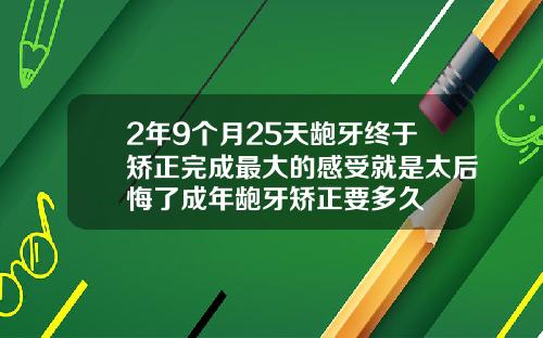 2年9个月25天龅牙终于矫正完成最大的感受就是太后悔了成年龅牙矫正要多久
