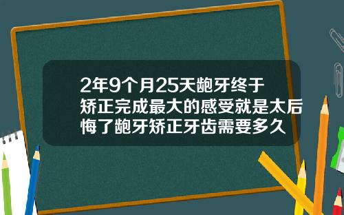 2年9个月25天龅牙终于矫正完成最大的感受就是太后悔了龅牙矫正牙齿需要多久