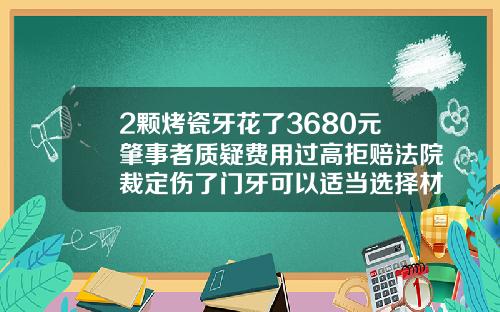 2颗烤瓷牙花了3680元肇事者质疑费用过高拒赔法院裁定伤了门牙可以适当选择材质好的2颗门牙矫正费用
