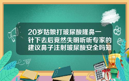 20岁姑娘打玻尿酸隆鼻一针下去后竟然失明听听专家的建议鼻子注射玻尿酸安全吗知乎