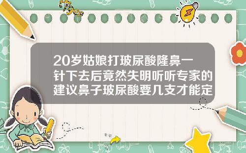 20岁姑娘打玻尿酸隆鼻一针下去后竟然失明听听专家的建议鼻子玻尿酸要几支才能定型