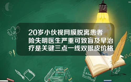 20岁小伙视网膜脱离患者险失明医生严重可致盲及早治疗是关键三点一线双眼皮价格多少钱
