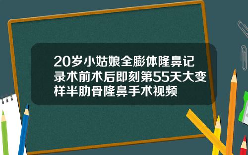 20岁小姑娘全膨体隆鼻记录术前术后即刻第55天大变样半肋骨隆鼻手术视频