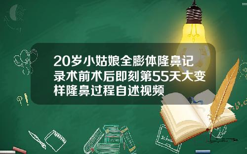 20岁小姑娘全膨体隆鼻记录术前术后即刻第55天大变样隆鼻过程自述视频