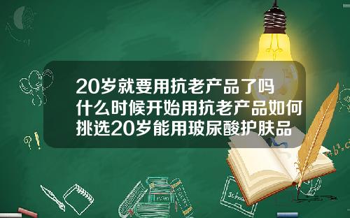 20岁就要用抗老产品了吗什么时候开始用抗老产品如何挑选20岁能用玻尿酸护肤品吗