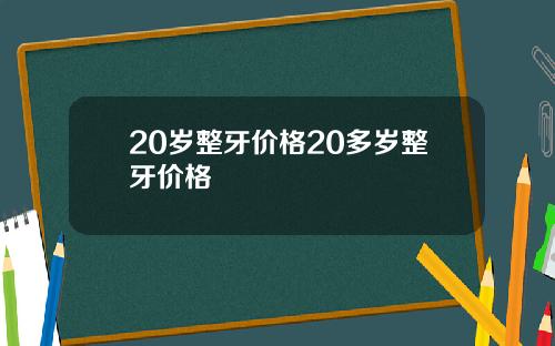20岁整牙价格20多岁整牙价格