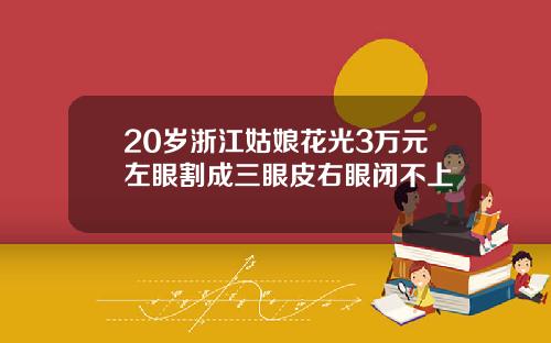 20岁浙江姑娘花光3万元左眼割成三眼皮右眼闭不上
