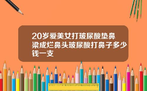 20岁爱美女打玻尿酸垫鼻梁成烂鼻头玻尿酸打鼻子多少钱一支