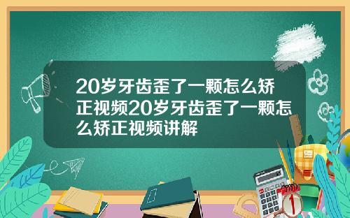 20岁牙齿歪了一颗怎么矫正视频20岁牙齿歪了一颗怎么矫正视频讲解