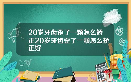 20岁牙齿歪了一颗怎么矫正20岁牙齿歪了一颗怎么矫正好