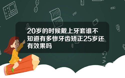 20岁的时候戴上牙套谁不知道有多惨牙齿矫正25岁还有效果吗