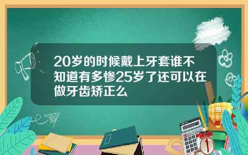 20岁的时候戴上牙套谁不知道有多惨25岁了还可以在做牙齿矫正么