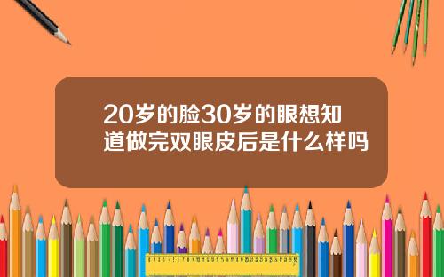 20岁的脸30岁的眼想知道做完双眼皮后是什么样吗