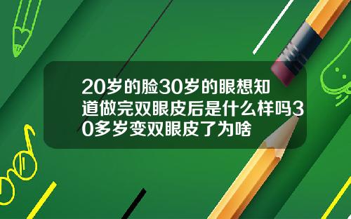 20岁的脸30岁的眼想知道做完双眼皮后是什么样吗30多岁变双眼皮了为啥