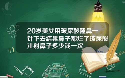 20岁美女用玻尿酸隆鼻一针下去结果鼻子都烂了玻尿酸注射鼻子多少钱一次