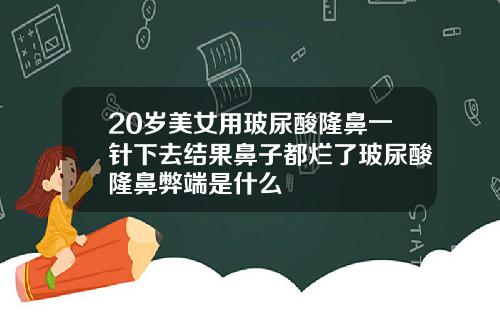 20岁美女用玻尿酸隆鼻一针下去结果鼻子都烂了玻尿酸隆鼻弊端是什么