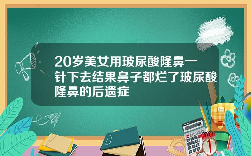 20岁美女用玻尿酸隆鼻一针下去结果鼻子都烂了玻尿酸隆鼻的后遗症