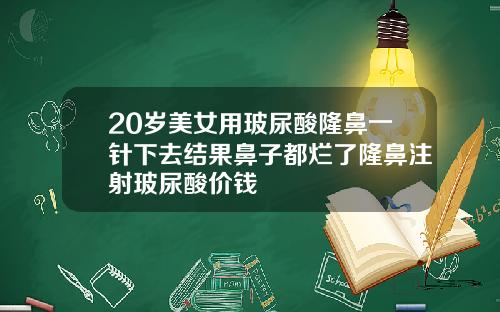 20岁美女用玻尿酸隆鼻一针下去结果鼻子都烂了隆鼻注射玻尿酸价钱