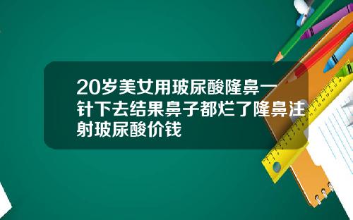 20岁美女用玻尿酸隆鼻一针下去结果鼻子都烂了隆鼻注射玻尿酸价钱