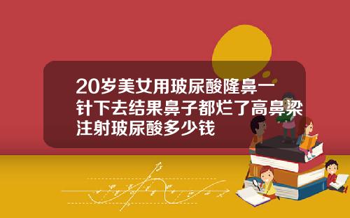 20岁美女用玻尿酸隆鼻一针下去结果鼻子都烂了高鼻梁注射玻尿酸多少钱