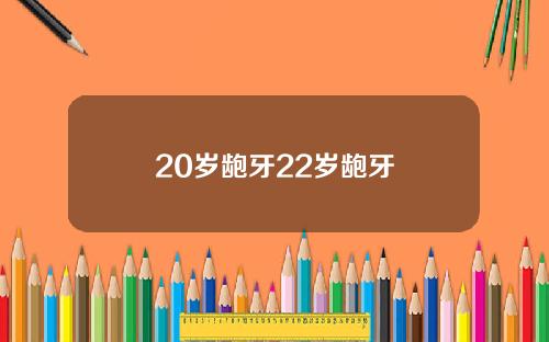 20岁龅牙22岁龅牙