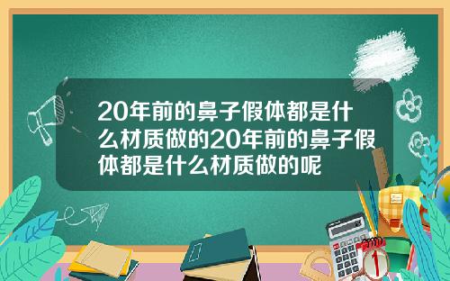 20年前的鼻子假体都是什么材质做的20年前的鼻子假体都是什么材质做的呢