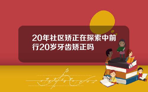 20年社区矫正在探索中前行20岁牙齿矫正吗