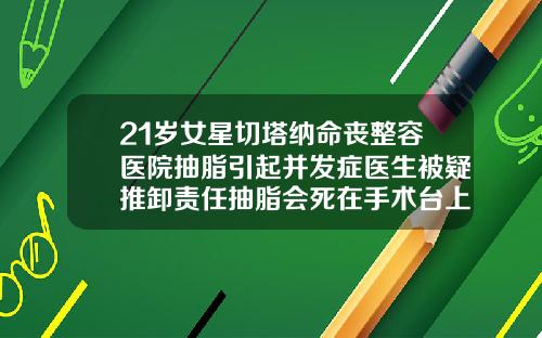 21岁女星切塔纳命丧整容医院抽脂引起并发症医生被疑推卸责任抽脂会死在手术台上吗