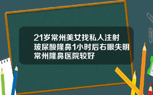 21岁常州美女找私人注射玻尿酸隆鼻1小时后右眼失明常州隆鼻医院较好
