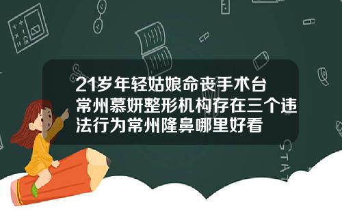 21岁年轻姑娘命丧手术台常州慕妍整形机构存在三个违法行为常州隆鼻哪里好看
