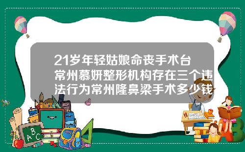 21岁年轻姑娘命丧手术台常州慕妍整形机构存在三个违法行为常州隆鼻梁手术多少钱一次