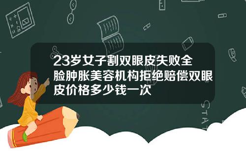 23岁女子割双眼皮失败全脸肿胀美容机构拒绝赔偿双眼皮价格多少钱一次