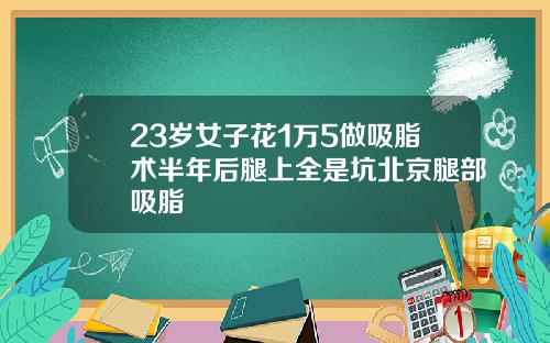 23岁女子花1万5做吸脂术半年后腿上全是坑北京腿部吸脂