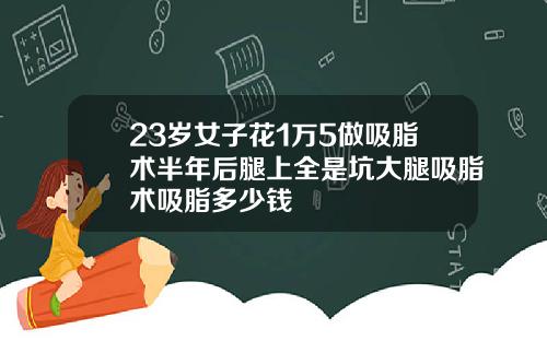 23岁女子花1万5做吸脂术半年后腿上全是坑大腿吸脂术吸脂多少钱