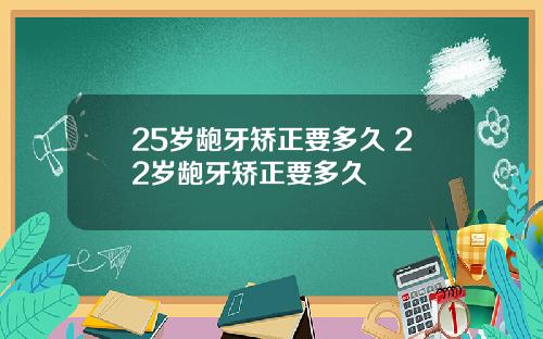 25岁龅牙矫正要多久 22岁龅牙矫正要多久