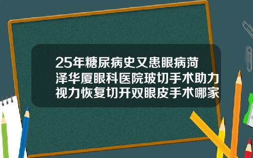25年糖尿病史又患眼病菏泽华厦眼科医院玻切手术助力视力恢复切开双眼皮手术哪家好