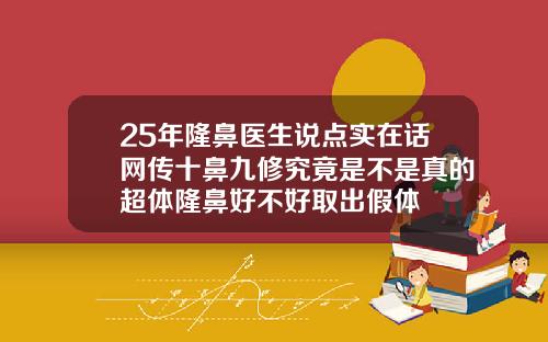 25年隆鼻医生说点实在话网传十鼻九修究竟是不是真的超体隆鼻好不好取出假体