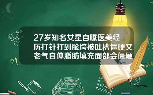 27岁知名女星自曝医美经历打针打到脸垮被吐槽僵硬又老气自体脂肪填充面部会僵硬吗视频