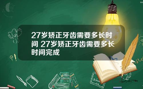 27岁矫正牙齿需要多长时间 27岁矫正牙齿需要多长时间完成
