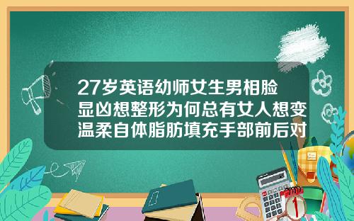 27岁英语幼师女生男相脸显凶想整形为何总有女人想变温柔自体脂肪填充手部前后对比照