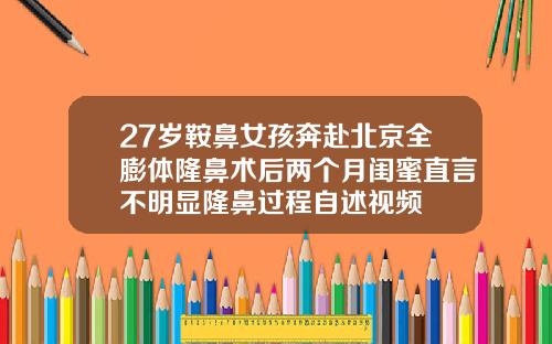 27岁鞍鼻女孩奔赴北京全膨体隆鼻术后两个月闺蜜直言不明显隆鼻过程自述视频