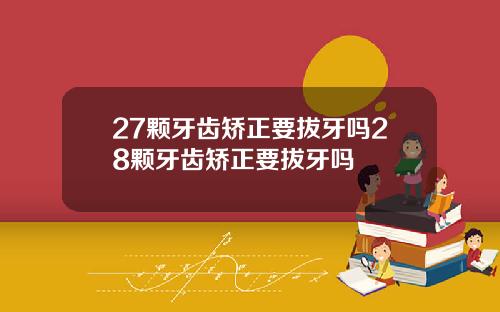 27颗牙齿矫正要拔牙吗28颗牙齿矫正要拔牙吗